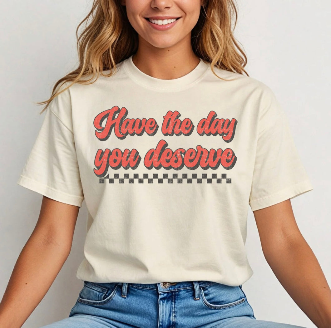 Have The Day You Deserve Tee - Gildan