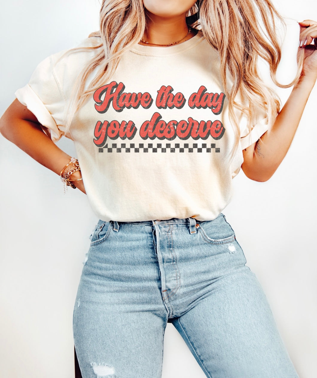 Have The Day You Deserve Tee - Comfort Colors